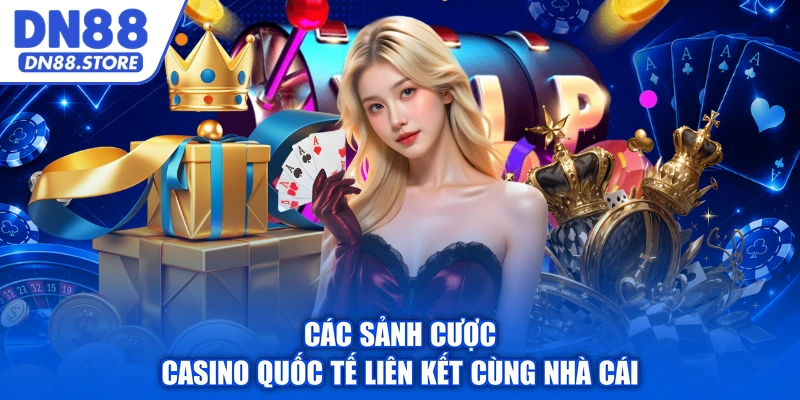 Các sảnh cược casino quốc tế liên kết cùng nhà cái