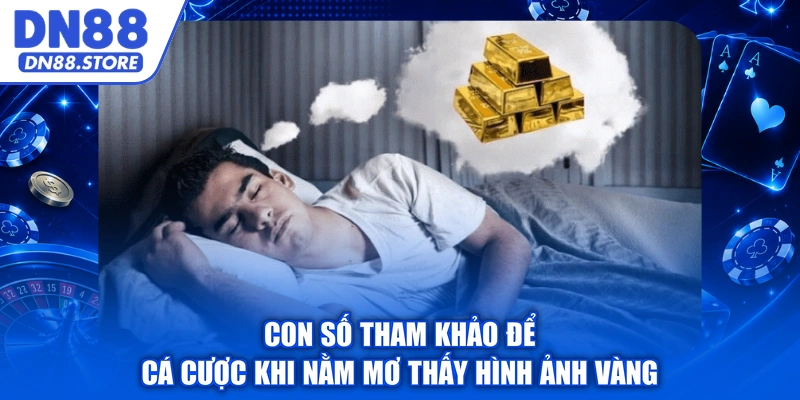 Con số tham khảo để cá cược khi nằm mơ thấy hình ảnh vàng