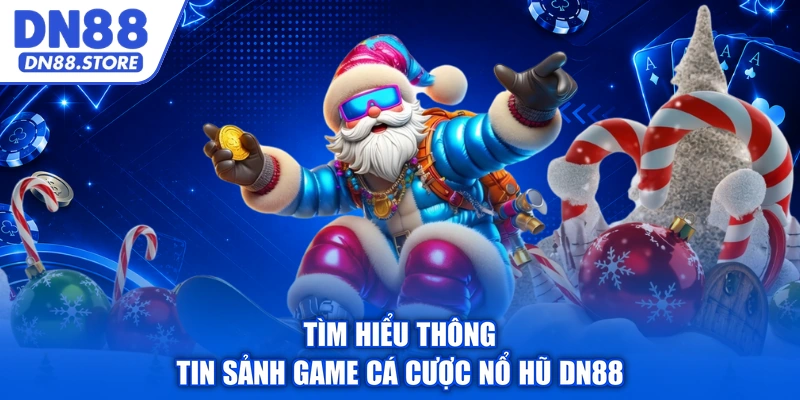 Tìm hiểu thông tin sảnh game cá cược nổ hũ DN88