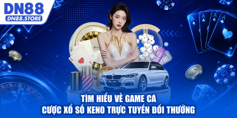 Tìm hiểu về game cá cược xổ số Keno trực tuyến đổi thưởng