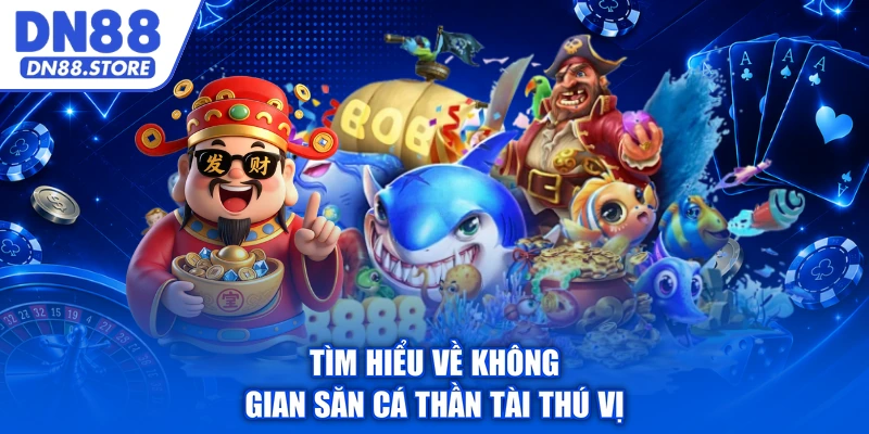 Tìm hiểu về không gian săn cá Thần Tài thú vị